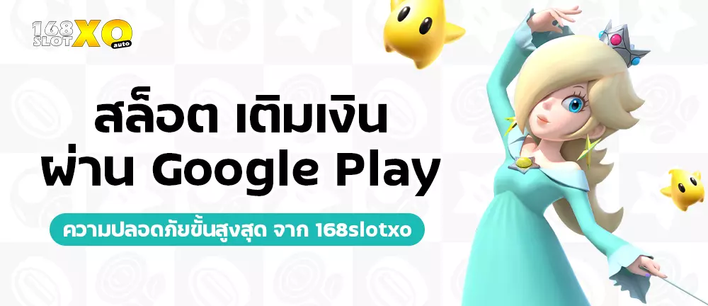 สล็อต เติมเงิน ผ่าน Google Play ความปลอดภัยขั้นสูงสุดจาก168slotxo