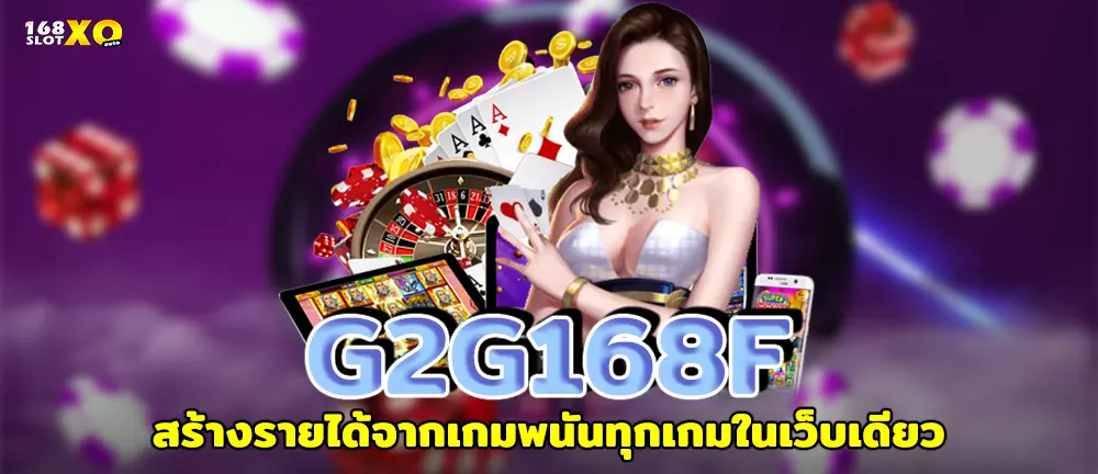 G2G168F สร้างรายได้จากเกมพนันทุกเกมในเว็บเดียว